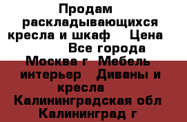 Продам 2 раскладывающихся кресла и шкаф  › Цена ­ 3 400 - Все города, Москва г. Мебель, интерьер » Диваны и кресла   . Калининградская обл.,Калининград г.